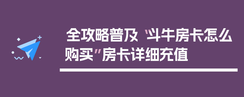 全攻略普及“斗牛房卡怎么购买”房卡详细充值
