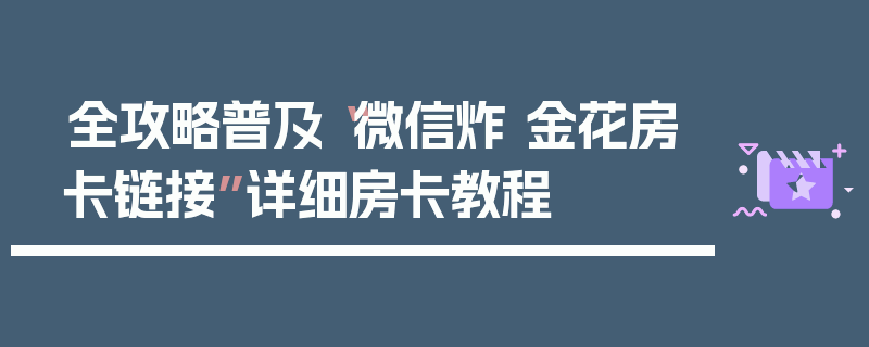 全攻略普及“微信炸 金花房卡链接”详细房卡教程