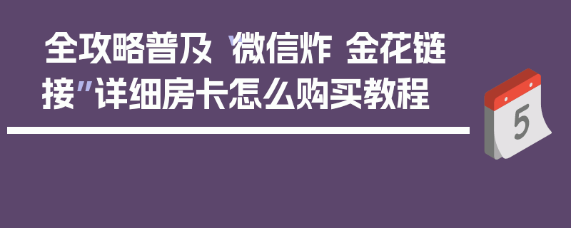 全攻略普及“微信炸 金花链接”详细房卡怎么购买教程
