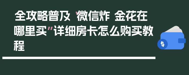 全攻略普及“微信炸 金花在哪里买”详细房卡怎么购买教程