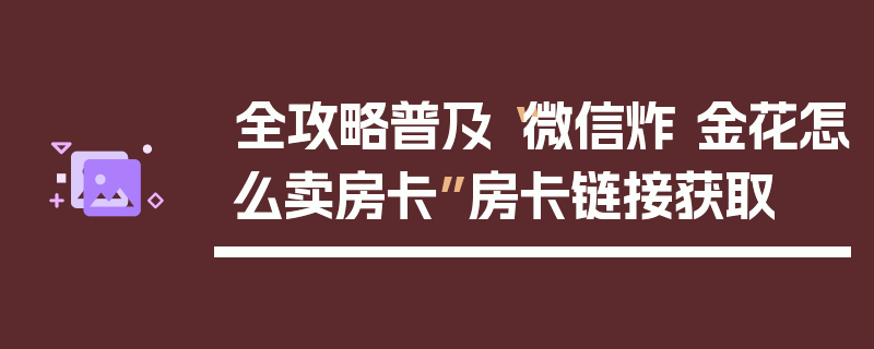 全攻略普及“微信炸 金花怎么卖房卡”房卡链接获取