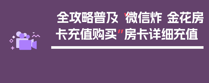 全攻略普及“微信炸 金花房卡充值购买”房卡详细充值