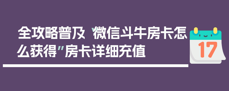 全攻略普及“微信斗牛房卡怎么获得”房卡详细充值