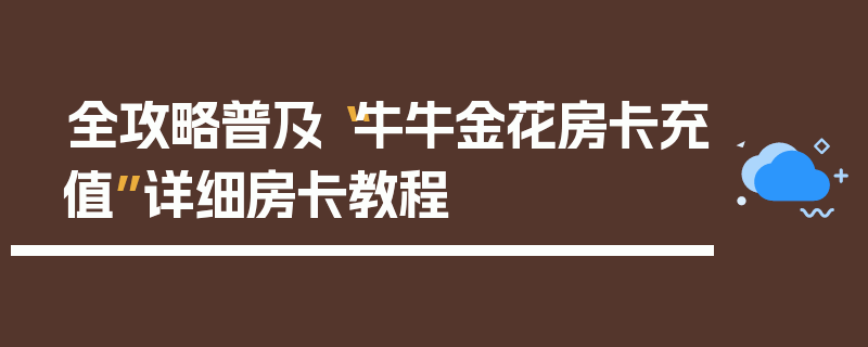 全攻略普及“牛牛金花房卡充值”详细房卡教程