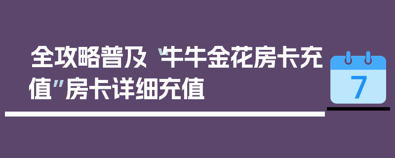 全攻略普及“牛牛金花房卡充值”房卡详细充值