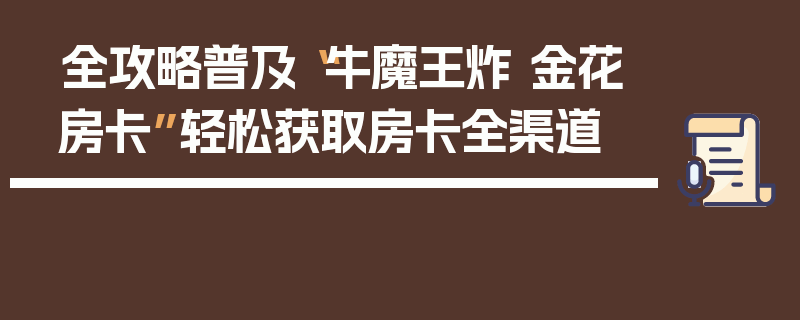 全攻略普及“牛魔王炸 金花房卡”轻松获取房卡全渠道