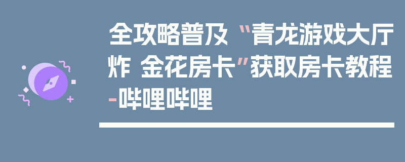 全攻略普及“ 青龙游戏大厅炸 金花房卡”获取房卡教程-哔哩哔哩