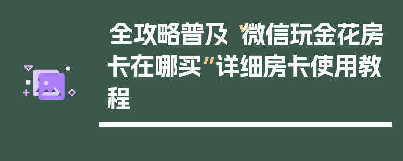 全攻略普及“微信玩金花房卡在哪买”详细房卡使用教程