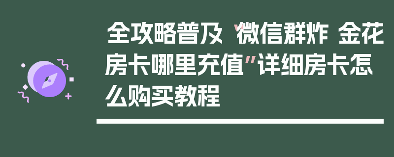 全攻略普及“微信群炸 金花房卡哪里充值”详细房卡怎么购买教程