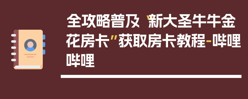 全攻略普及“新大圣牛牛金花房卡”获取房卡教程-哔哩哔哩