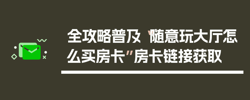 全攻略普及“随意玩大厅怎么买房卡”房卡链接获取