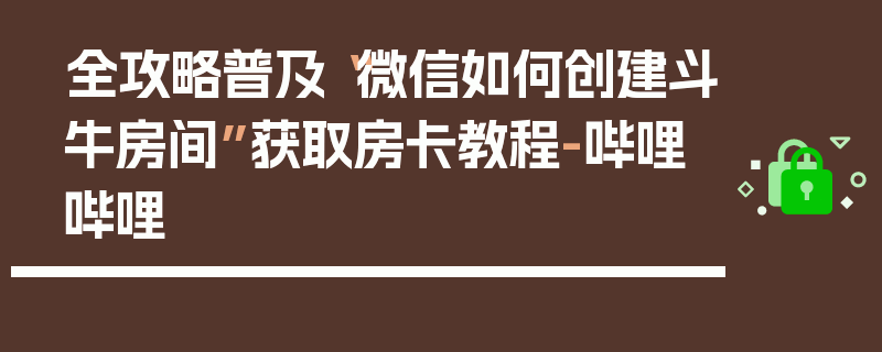 全攻略普及“微信如何创建斗牛房间”获取房卡教程-哔哩哔哩