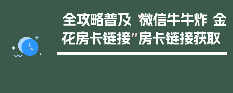 全攻略普及“微信牛牛炸 金花房卡链接”房卡链接获取
