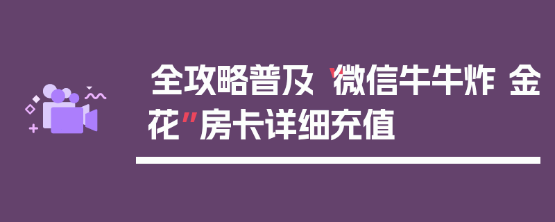 全攻略普及“微信牛牛炸 金花”房卡详细充值