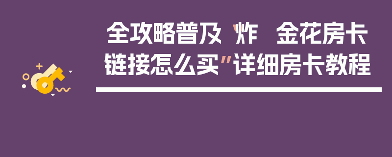 全攻略普及“炸 金花房卡链接怎么买”详细房卡教程
