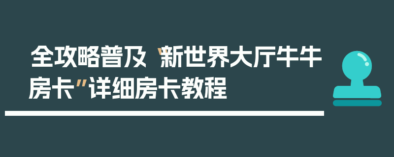 全攻略普及“新世界大厅牛牛房卡”详细房卡教程