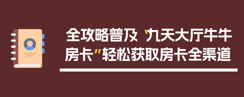 全攻略普及“九天大厅牛牛房卡”轻松获取房卡全渠道
