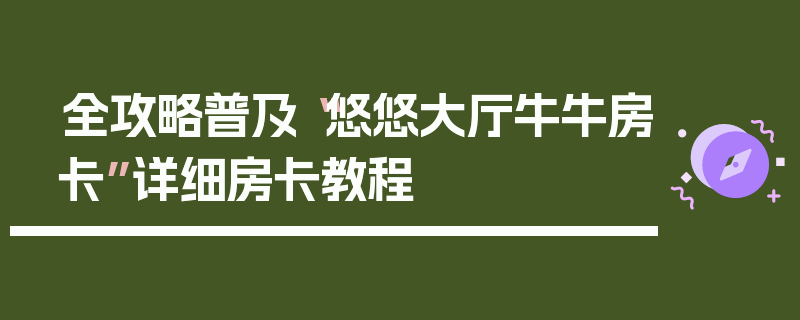 全攻略普及“悠悠大厅牛牛房卡”详细房卡教程