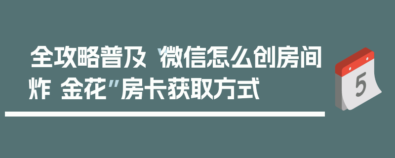 全攻略普及“微信怎么创房间炸 金花”房卡获取方式