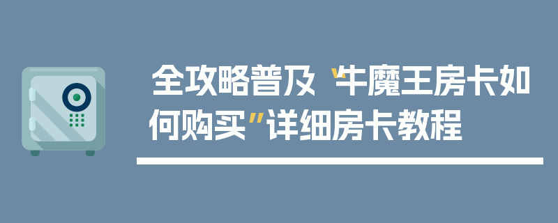 全攻略普及“牛魔王房卡如何购买”详细房卡教程