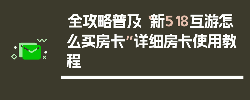 全攻略普及“新518互游怎么买房卡”详细房卡使用教程