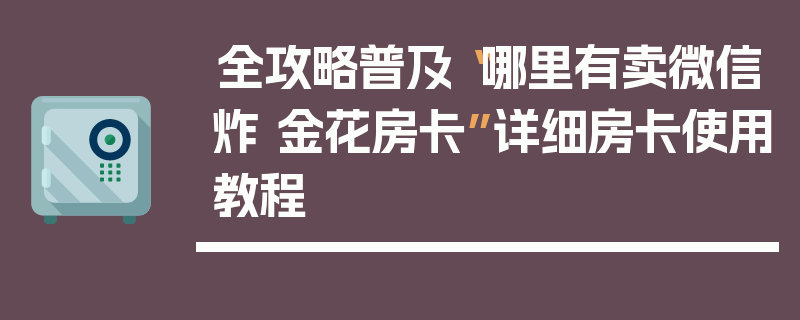 全攻略普及“哪里有卖微信炸 金花房卡”详细房卡使用教程