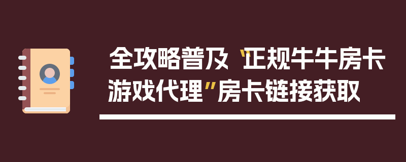 全攻略普及“正规牛牛房卡游戏代理”房卡链接获取