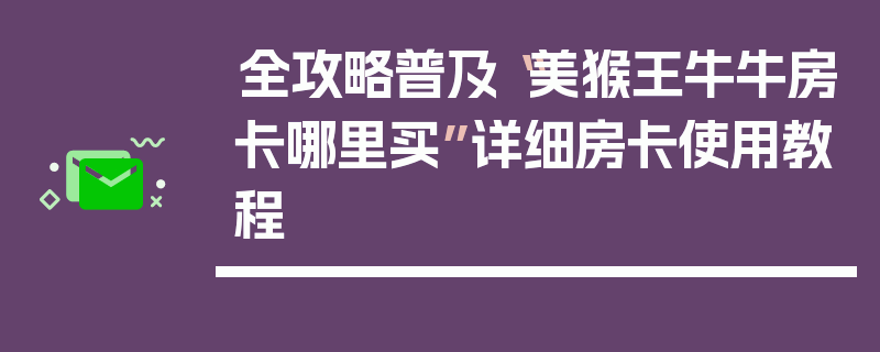 全攻略普及“美猴王牛牛房卡哪里买”详细房卡使用教程