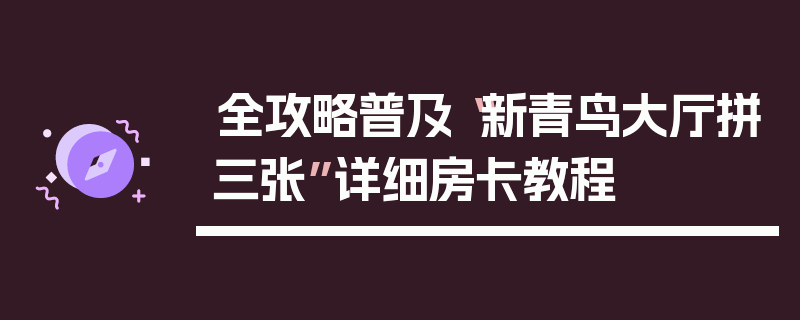 全攻略普及“新青鸟大厅拼三张”详细房卡教程