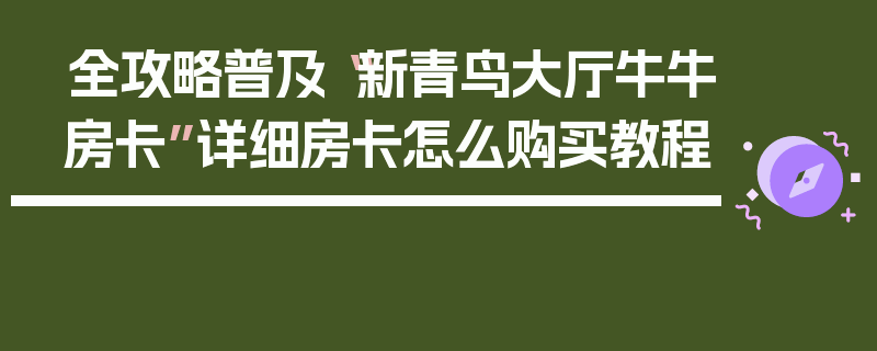 全攻略普及“新青鸟大厅牛牛房卡”详细房卡怎么购买教程