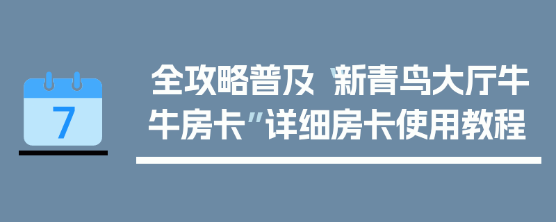 全攻略普及“新青鸟大厅牛牛房卡”详细房卡使用教程