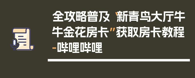全攻略普及“新青鸟大厅牛牛金花房卡”获取房卡教程-哔哩哔哩