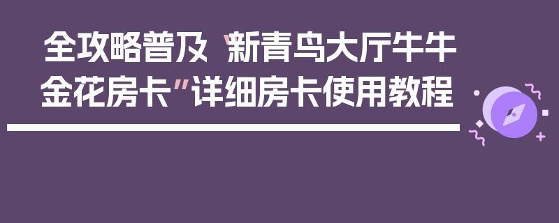 全攻略普及“新青鸟大厅牛牛金花房卡”详细房卡使用教程