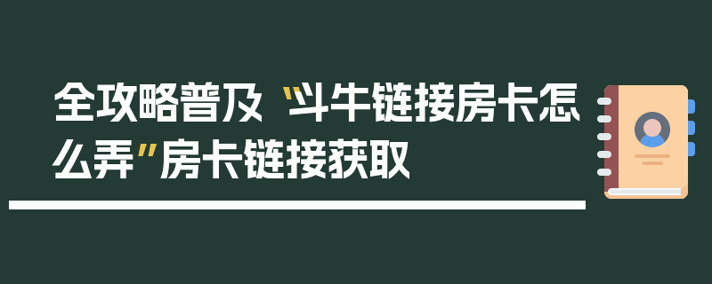 全攻略普及“斗牛链接房卡怎么弄”房卡链接获取