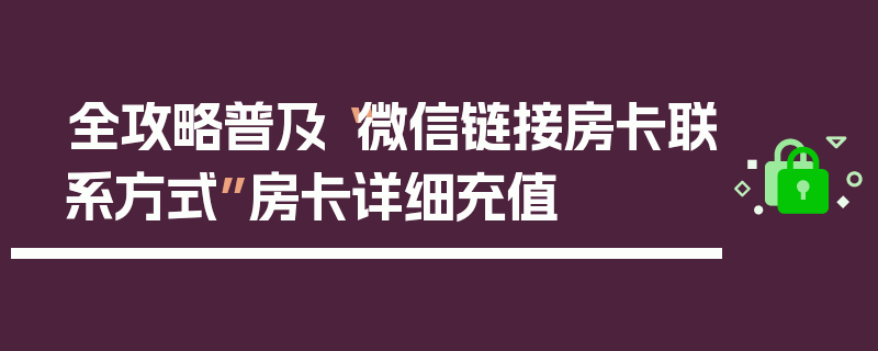 全攻略普及“微信链接房卡联系方式”房卡详细充值