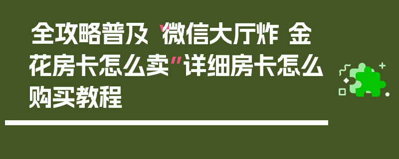 全攻略普及“微信大厅炸 金花房卡怎么卖”详细房卡怎么购买教程
