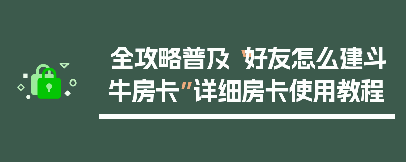 全攻略普及“好友怎么建斗牛房卡”详细房卡使用教程