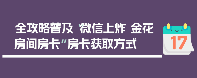 全攻略普及“微信上炸 金花房间房卡”房卡获取方式