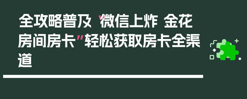 全攻略普及“微信上炸 金花房间房卡”轻松获取房卡全渠道