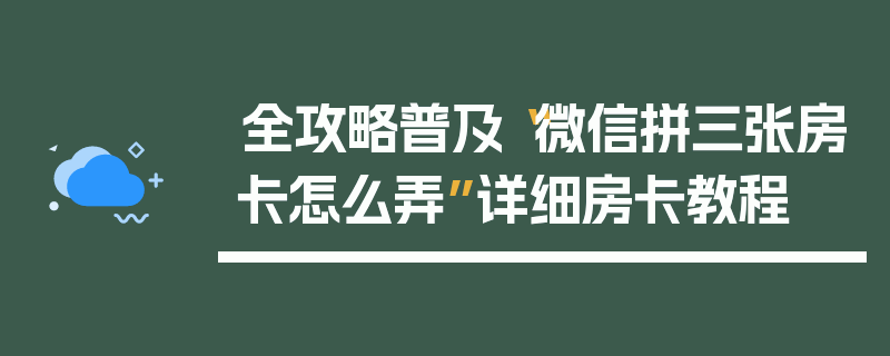 全攻略普及“微信拼三张房卡怎么弄”详细房卡教程