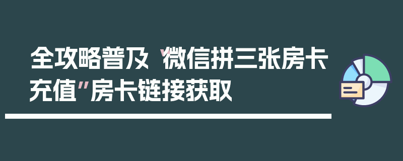 全攻略普及“微信拼三张房卡充值”房卡链接获取