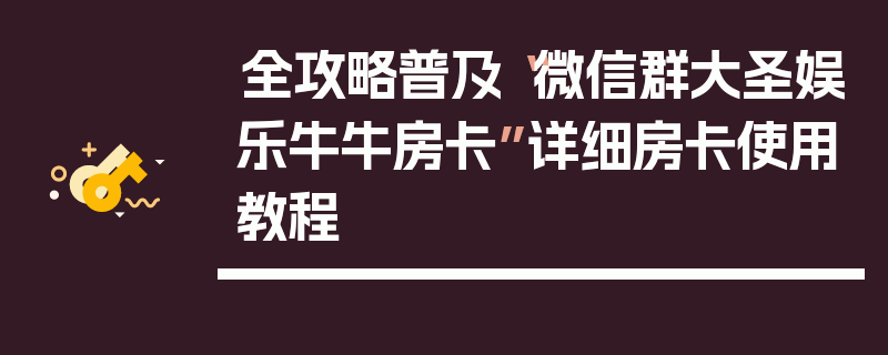 全攻略普及“微信群大圣娱乐牛牛房卡”详细房卡使用教程