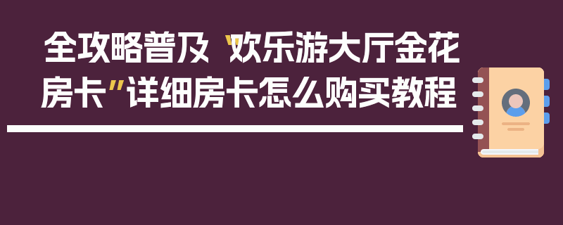 全攻略普及“欢乐游大厅金花房卡”详细房卡怎么购买教程