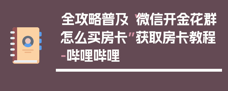 全攻略普及“微信开金花群怎么买房卡”获取房卡教程-哔哩哔哩