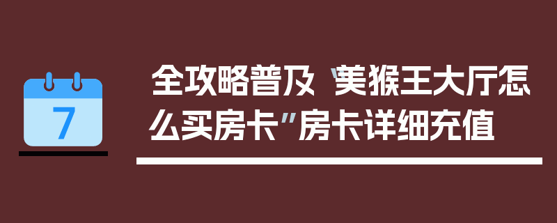 全攻略普及“美猴王大厅怎么买房卡”房卡详细充值