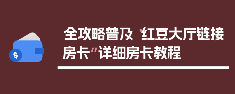 全攻略普及“红豆大厅链接房卡”详细房卡教程