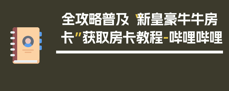 全攻略普及“新皇豪牛牛房卡”获取房卡教程-哔哩哔哩