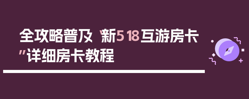 全攻略普及“新518互游房卡”详细房卡教程