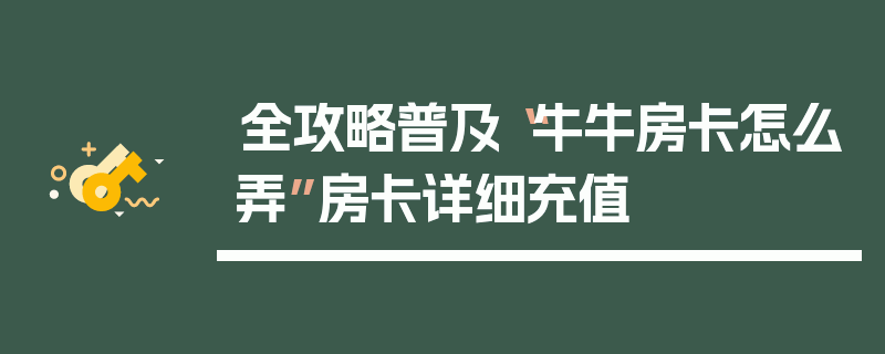 全攻略普及“牛牛房卡怎么弄”房卡详细充值