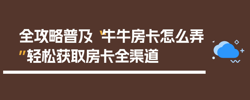 全攻略普及“牛牛房卡怎么弄”轻松获取房卡全渠道